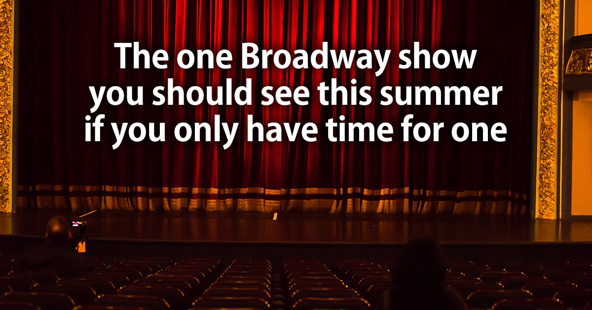 The one Broadway show you should see this summer if you only have time for one